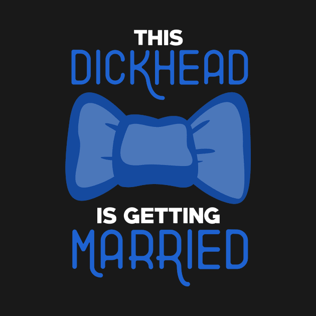 Bachelor Party Dickhead Getting Married by TheBestHumorApparel