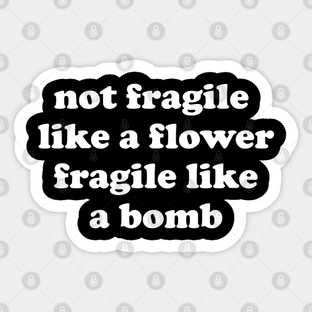 Not Fragile Like A Flower Fragile Like A Bomb Gift Quote - Womens Rights - Sticker