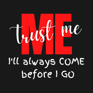 Trust me I'll always come before I go T-Shirt