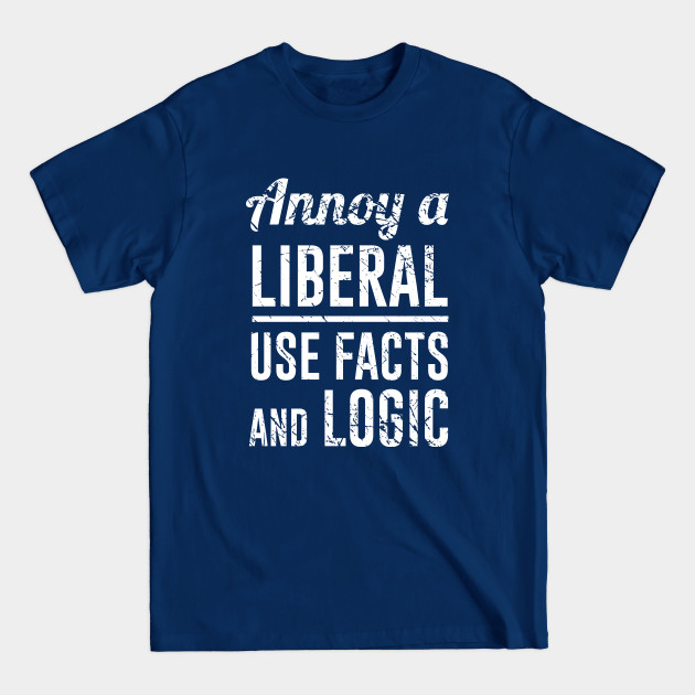 Annoy A Liberal Use Facts And Logic - Anti Liberal - T-Shirt