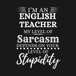 I’m An English Teacher My Level Of Sarcasm Depends On Your Level Of Stupidity T-Shirt