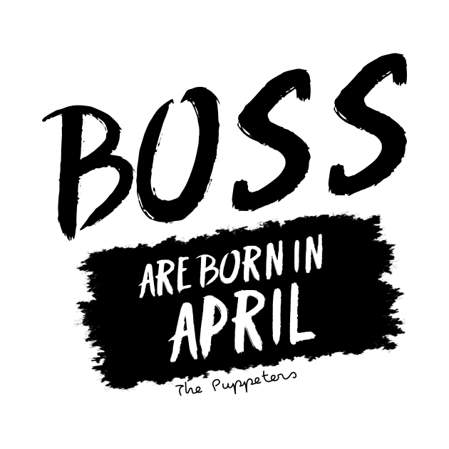 Boss Are Born In April by ThePuppeters