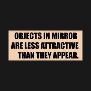 Objects in mirror are less attractive than they appear T-Shirt