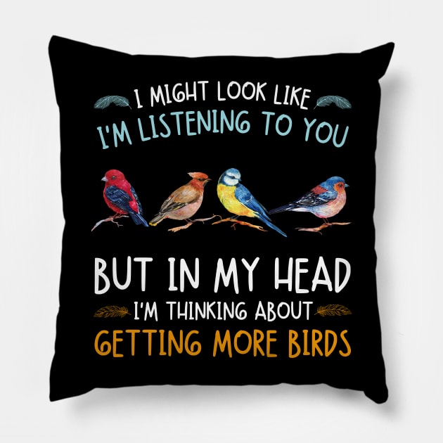 I Might Look Like I'm Listening To  You But In My Head I'm Thinking About Getting More Birds Pillow by JustBeSatisfied