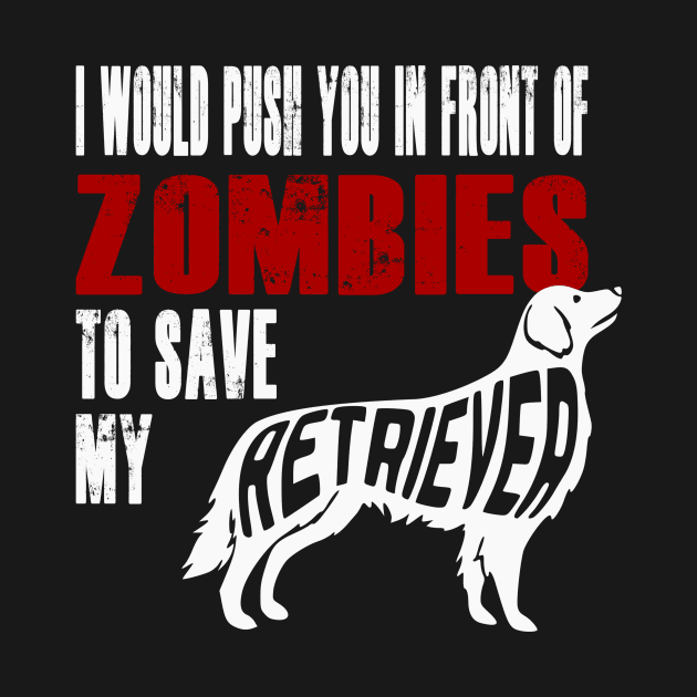 I Would Push You In Front Of Zombies To Save My Retriever by Yesteeyear