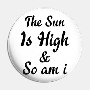 The Sun Is High So I Am Pin