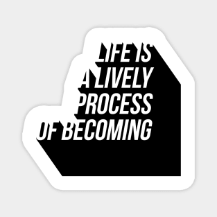 life is a lively process of becoming Magnet