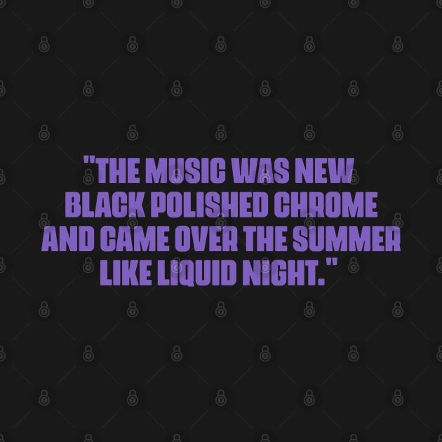 "The music was new black polished chrome and came over the summer like liquid night." by Boogosh