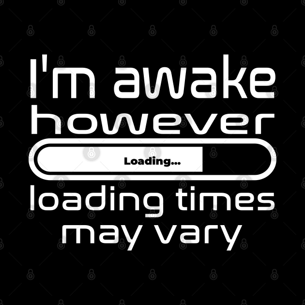 I'm awake however loading times may vary by WolfGang mmxx