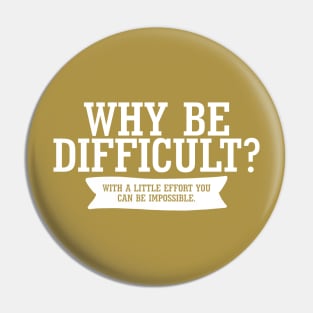 Why Be Difficult. With A Little Effort You Can Be Impossible. Pin