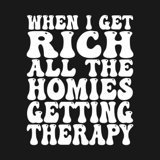 When I Get Rich All the Homies Getting Therapy T-Shirt