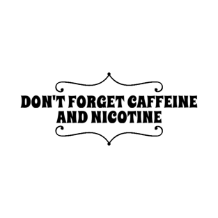 don't forget caffeine and nicotine T-Shirt