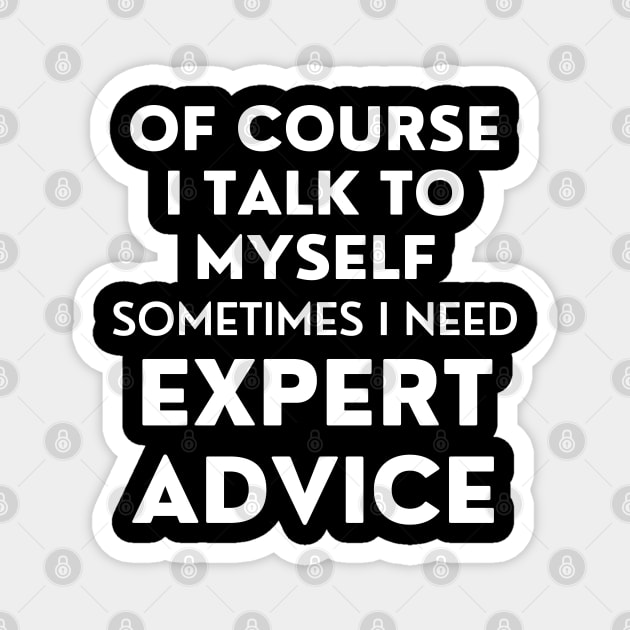 Of Course I Talk To Myself. Sometimes I Need Expert Advice. Funny Sarcastic Saying For All The Experts Out There Magnet by That Cheeky Tee