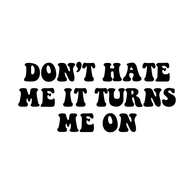 Don't hate me it turns me on - black text by NotesNwords