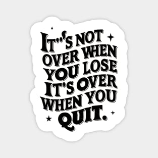 It's not over when you lose it's over when you quit Magnet