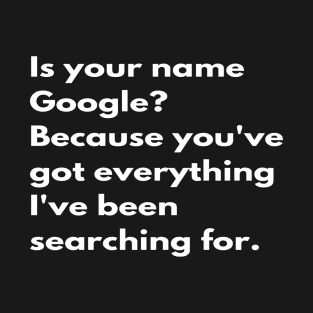Corny Pick Up Line Design | Valentine’s day | Rizz | Flirting | Is your name Google? Because you've got everything I've been searching for. T-Shirt