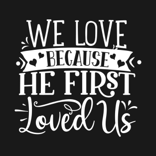 We Love Because He First Loved Us | 1 John 4:19 T-Shirt