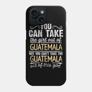 You Can Take The Girl Out Of Guatemala But You Cant Take The Guatemala Out Of The Girl Design - Gift for Guatemalan With Guatemala Roots Phone Case