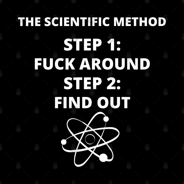 The Scientific Method: Fuck Around & Find Out - White Text by Malficious Designs