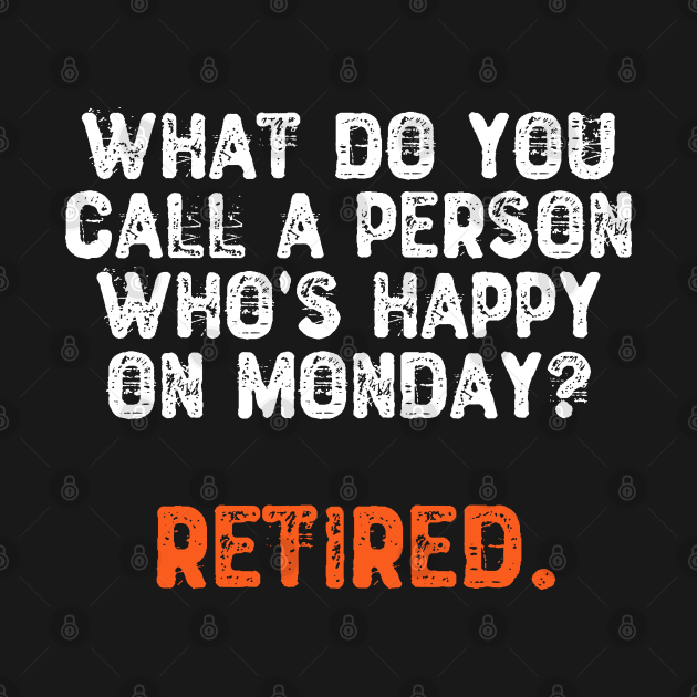 What Do You Call a Person Who's Happy On Monday? Retired Humorous