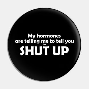 My hormones are telling you to shut up. Pin