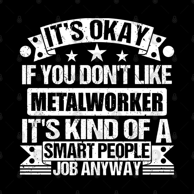 Metalworker lover It's Okay If You Don't Like Metalworker It's Kind Of A Smart People job Anyway by Benzii-shop 