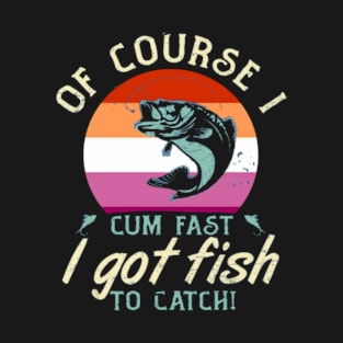 of course i cum fast i have fish to catch lesbian pride T-Shirt