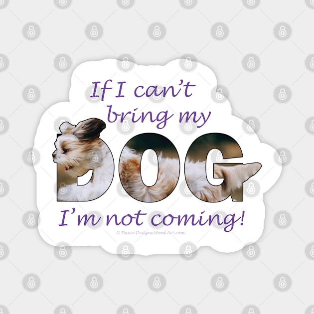 If I can't bring my dog I'm not coming - Havanese oil painting word art Magnet by DawnDesignsWordArt