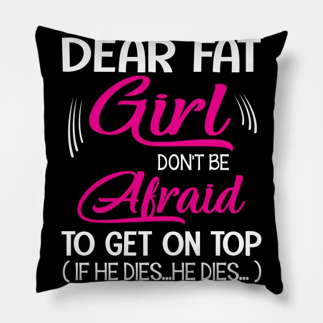 Dear Fat Girl Don't Be Afraid To Get On Top If He Dies He Dies Summer Holidays Christmas In July Pillow by Cowan79