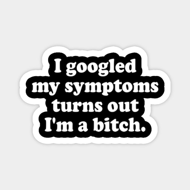 I Googled My Symptoms Turn Out I'm A Bitch Funny Meme Magnet by Travis ★★★★★