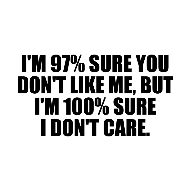 I'm 97% sure you don't like me, but I'm 100% sure I don't care by D1FF3R3NT