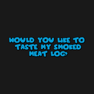 Would you like to taste my smoked meat log? T-Shirt