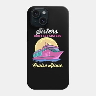 Sisters Don't Let Sisters Cruise Alone Phone Case