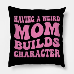 Having a Weird Mom Builds Character Funny Mom Saying Pillow