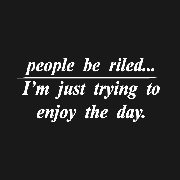 riled enjoy the day by NotComplainingJustAsking