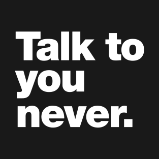 Talk to you never. T-Shirt