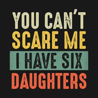 You Can't Scare Me I Have Six Daughters T-Shirt