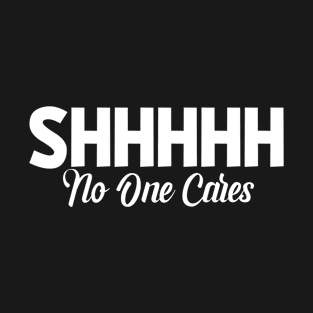 Shhhhh No One Cares Sassy Sarcasm Sarcastic T-Shirt