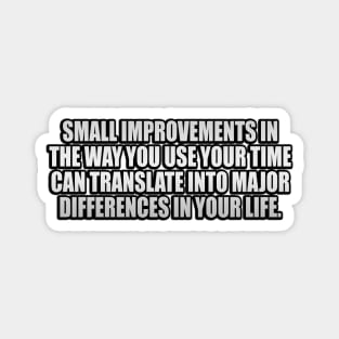 Small improvements in the way you use your time can translate into major differences in your life Magnet