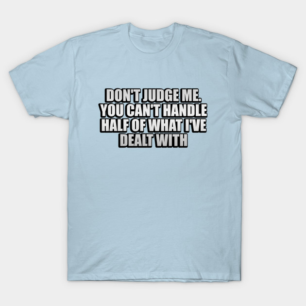 Discover Don't judge me. You can't handle half of what I've dealt with - Judgement - T-Shirt