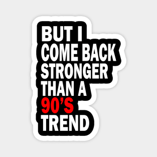 but i come back stronger than a 90's trend Magnet