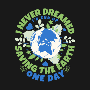 Never Dreamed I'd End Up Saving The Earth One Day - Earth Sarcasm T-Shirt