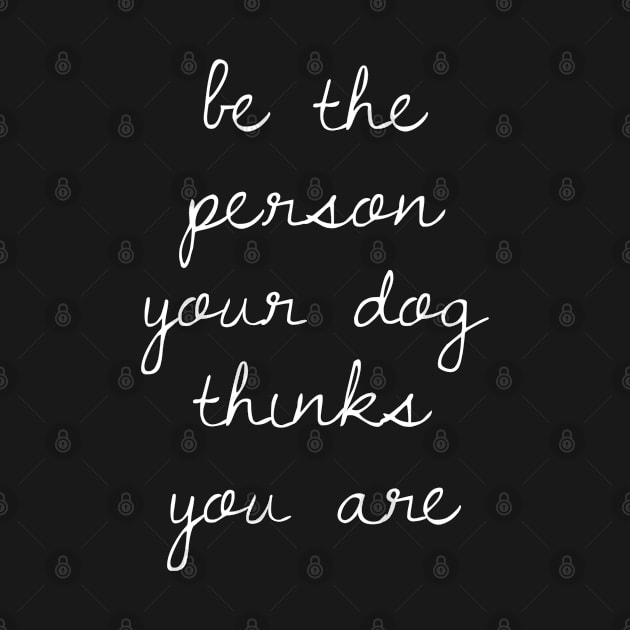 Be the Person Your Dog Thinks You Are by GrayDaiser