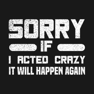 Sorry If I Acted Crazy It Will Happen Again T-Shirt