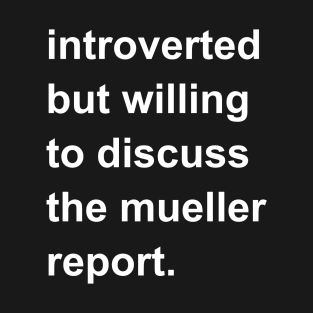 Introverted But Willing To Discuss The Mueller Report T-Shirt