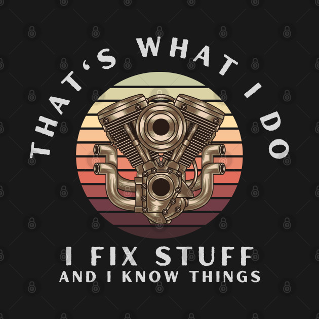 That's What I Do I Fix Stuff And I Know Things by Carantined Chao$