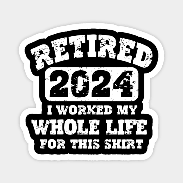 Retired 2024 T-shirt - I worked my whole life for this shirt Magnet by aesthetice1