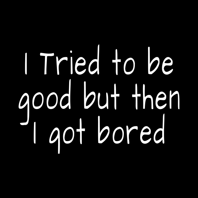 I tried to be good but then I got bored by crazytshirtstore