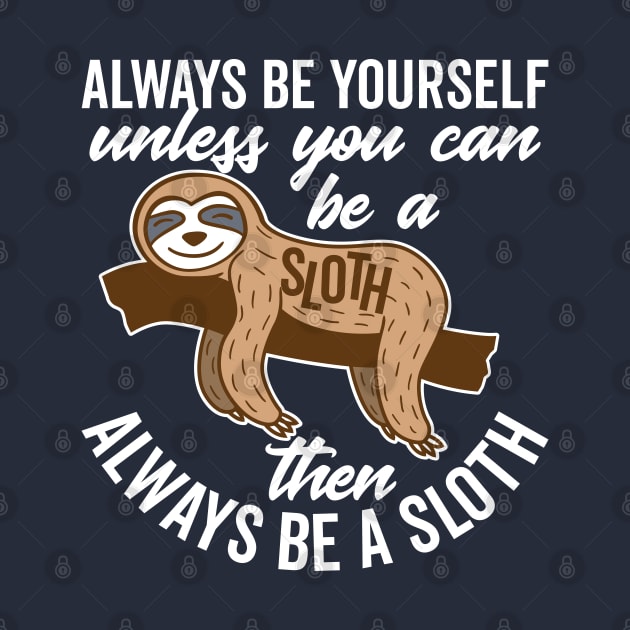 Always Be Yourself Unless You can Be a Sloth by DetourShirts