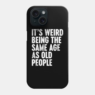 IT'S WEIRD BEING THE SAME AGE AS OLD PEOPLE WHITE FUNNY Phone Case